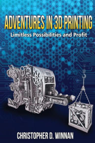 Title: Adventures in 3D Printing: Limitless Possibilities and Profit Using 3D Printers, Author: Christopher D Winnan