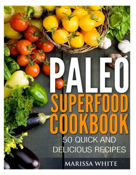 Paleo Superfood Cookbook: 50 Quick and Delicious Recipes