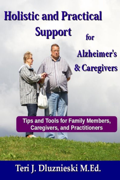 Holistic and Practical Support for Alzheimers and Caregivers: Tips and Tools for Family Members, Caregivers and Practitioners