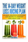 The 14-Day Weight Loss Juicing Plan: 21 Quick, Delicious & Nutritious Juice Recipes To Jumpstart Your Weight Loss!