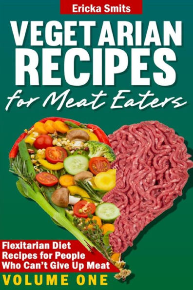 Vegetarian Recipes for Meat Eaters: Flexitarian Diet Recipes for People Who Can?t Give Up Meat