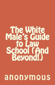 Title: The White Male's Guide to Law School (And Beyond!), Author: Anonymous