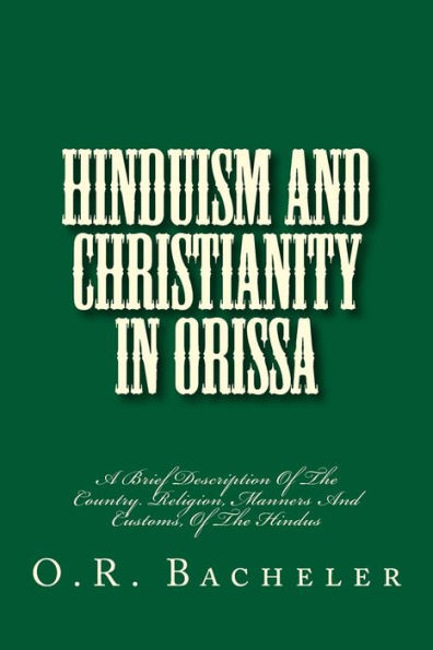 Hinduism And Christianity In Orissa: A Brief Description Of The Country. Religion, Manners And Customs, Of The Hindus