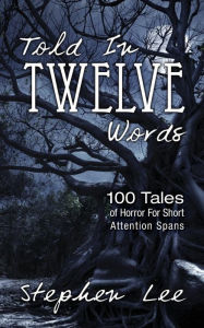 Title: Told In Twelve Words: 100 Tales of Horror For Short Attention Spans, Author: Stephen Lee