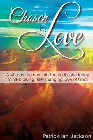 Title: Chosen By Love: A 40-day journey into the earth-shattering, mind-blowing, life-changing love of God!, Author: Patrick Ian Jackson