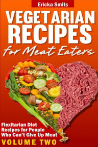 Title: Vegetarian Recipes for Meat Eaters: Flexitarian Diet Recipes for People Who Can', Author: Ericka Smits