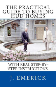 Title: The Practical Guide to Buying HUD Homes: With Real Step-by-Step Instructions, Author: J Emerick