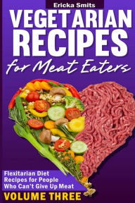 Title: Vegetarian Recipes for Meat Eaters: Flexitarian Diet Recipes for People Who Can', Author: Ericka Smits