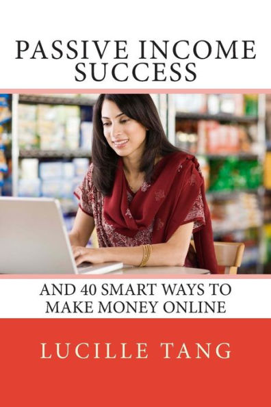 Passive Income Success: And 40 Smart Ways to Make Money Online