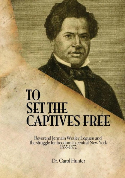 To Set the Captives Free: Reverend Jermain Wesley Loguen and the struggle for freedom in central New York 1835-1872