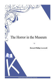 Title: The Horror in the Museum, Author: H. P. Lovecraft