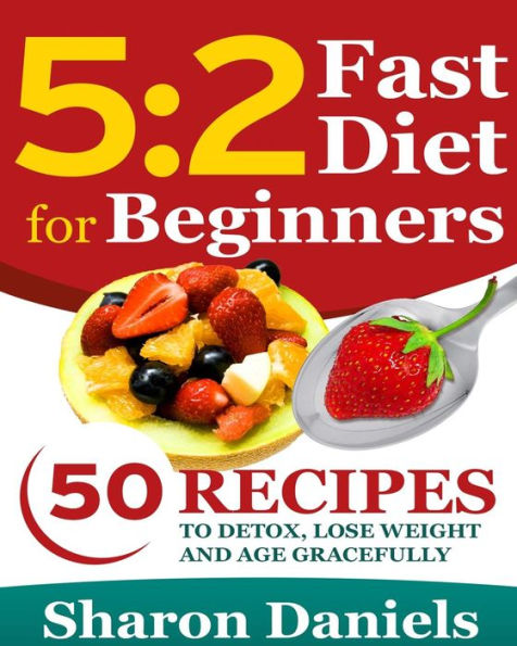 5 2 Fasting Diet For Beginners: 50 Recipes To Detox, Lose Weight And Age Gracefully