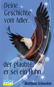 Title: Deine Geschichte vom Adler, der glaubte, er sei ein Huhn, Author: Matthias Schwehm