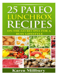 Title: 25 Paleo Lunchbox Recipes: On-The-Go Recipes For a Busy Lifestyle, Author: Karen Millbury