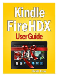Title: Kindle Fire HDX User Guide: Master You Kindle Fire HDX in No Time!, Author: Jsmith Press
