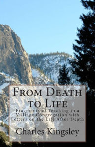 Title: From Death to Life: Fragments of Teaching to a Villiage Congregation with Letters on the Life After Death, Author: Charles Kingsley