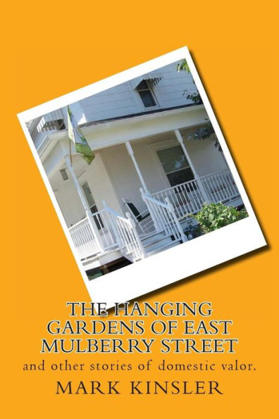 The Hanging Gardens of East Mulberry Street: and other stories of domestic valor.
