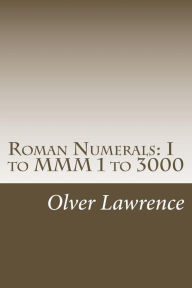 Title: Roman Numerals: I to MMM 1 to 3000, Author: Olver Lawrence