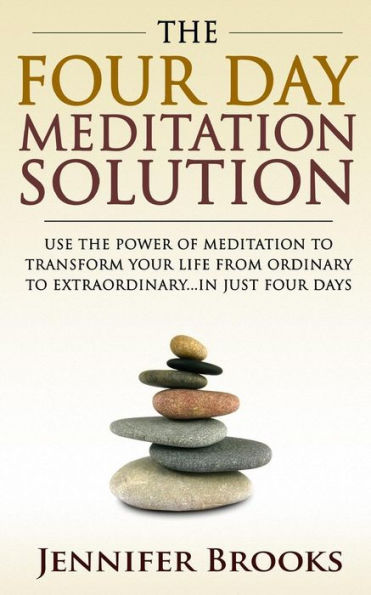 the Four Day Meditation Solution: Use Power of to Transform Your Life from Ordinary Extraordinary... Just Days