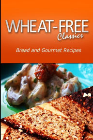 Title: Wheat-Free Classics - Bread and Gourmet Recipes, Author: Wheat Free Classics Compilations
