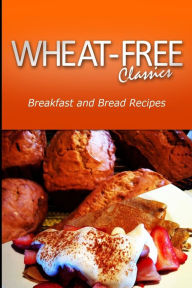 Title: Wheat-Free Classics - Breakfast and Bread Recipes, Author: Wheat Free Classics Compilations