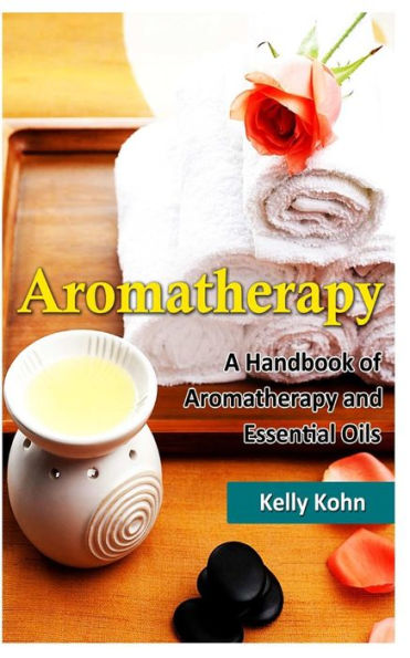 Aromatherapy: A Handbook of Aromatherapy and Essential Oils