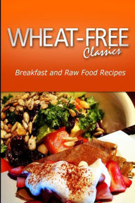 Title: Wheat-Free Classics - Breakfast and Raw Food Recipes, Author: Wheat Free Classics Compilations