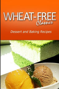 Title: Wheat-Free Classics - Dessert and Baking Recipes, Author: Wheat Free Classics Compilations