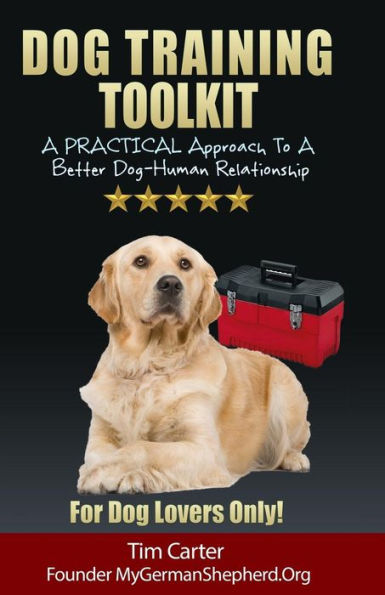 Dog Training Toolkit: A PRACTICAL Approach To Better Dog-Human Relationship - For Lovers Only!