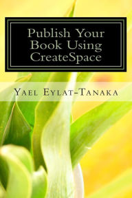 Title: Publish Your Book Using CreateSpace: If You Absolutely MUST Do It Yourself!, Author: Yael Eylat-Tanaka