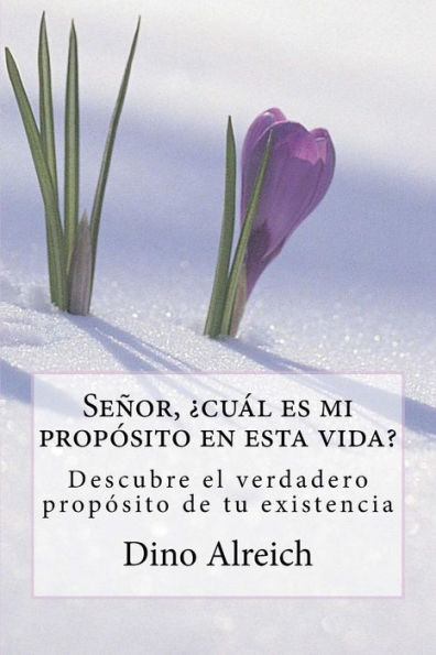 Seï¿½or, ï¿½cuï¿½l es mi propï¿½sito en esta vida?: Descubre el verdadero propï¿½sito de tu existencia