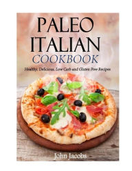 Title: Paleo Italian Cookbook: Healthy, Delicious, Low Carb and Gluten Free Recipes, Author: John Jacobs