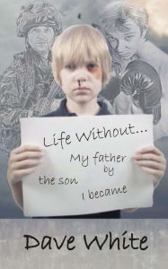 Title: Life Without... My father: By the son I became, Author: Dave White