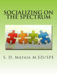 Title: Socializing on the Spectrum: Social activities designed to increase the understanding and use of appropriate social skills for kids with autism., Author: S. D. Mataia M.ED/SPE