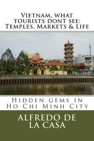 Title: Vietnam, what tourist dont see: Temples, Markets & Life: Hidden gems in Ho Chi Minh City, Author: Alfredo De La Casa