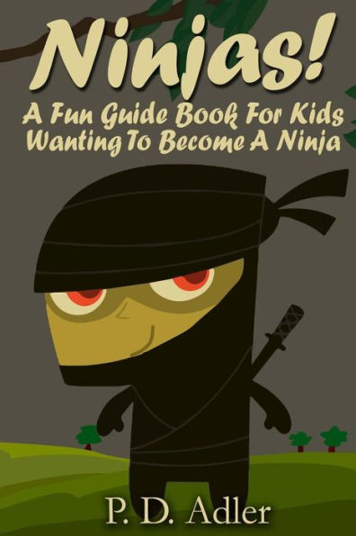 Ninjas! A Fun Guide Book For Kids Wanting To Become a Ninja