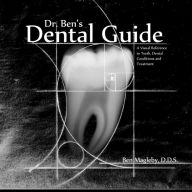 Title: Dr. Ben's Dental Guide: A Visual Reference to Teeth, Dental Conditions and Treatment, Author: Ben Magleby