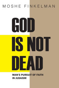 Title: God Is Not Dead: Man's Pursuit of Faith in Judaism, Author: Moshe Finkelman