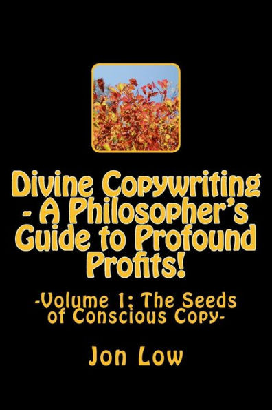 Divine Copywriting - A Philosopher's Guide to Profound Profits!: Volume I: The Seeds of Conscious Copy