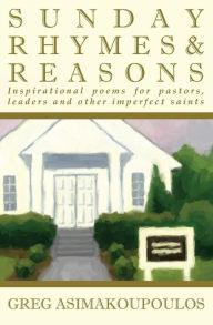 Title: Sunday Rhymes & Reasons: Inspirational poems for pastors, leaders and other imperfect saints, Author: Greg Asimakoupoulos