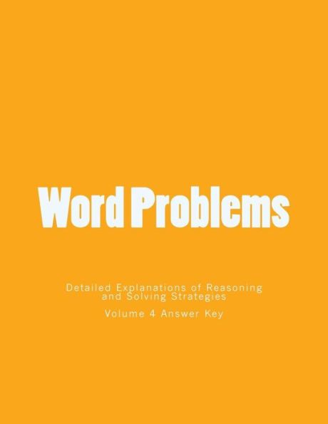 Word Problems-Detailed Explanations of Reasoning and Solving Strategies: Volume 4 Answer Key