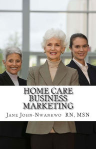 Title: Home Care Business Marketing, Author: Jane John-Nwankwo Rn