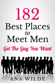 Title: 182 Best Places To Meet Men: Get The Guy You Want, Author: Ana Wilde