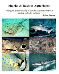 Title: Sharks & Rays in Aquariums: Gaining an understanding of how to keep these fishes in captive saltwater systems, Author: Robert Fenner