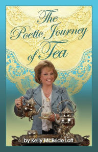 Title: The Poetic Journey of Tea: A Guide to the Art of Tea Entertaining, Tea Recipes, Tea Etiquette and Tea Garden Poetry, Author: Kelly McBride Loft