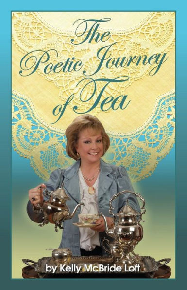 The Poetic Journey of Tea: A Guide to the Art of Tea Entertaining, Tea Recipes, Tea Etiquette and Tea Garden Poetry