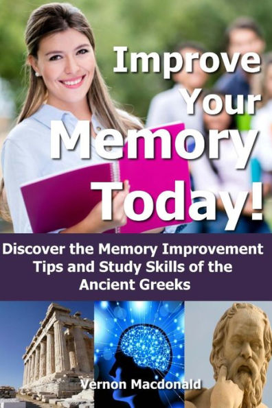 Improve Your Memory Today!: Discover the Memory Improvement Tips and Study Skills of the Ancient Greeks