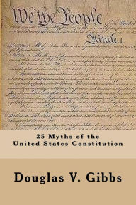 Title: 25 Myths of the United States Constitution, Author: Douglas V Gibbs