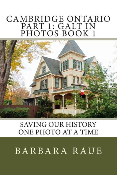 Cambridge Ontario Part 1: Galt in Photos Book 1: Saving Our History One Photo at a Time