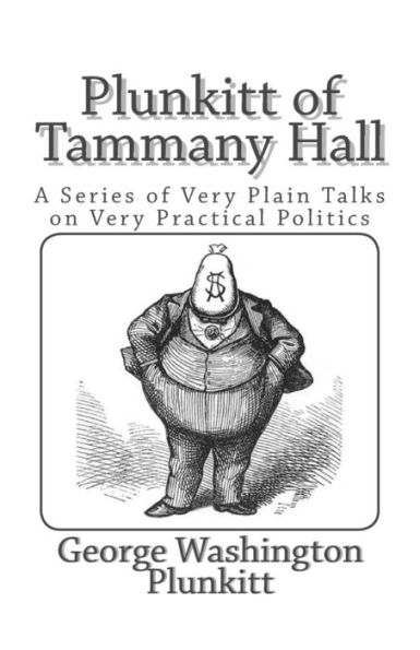 Plunkitt of Tammany Hall: A Series Very Plain Talks on Practical Politics